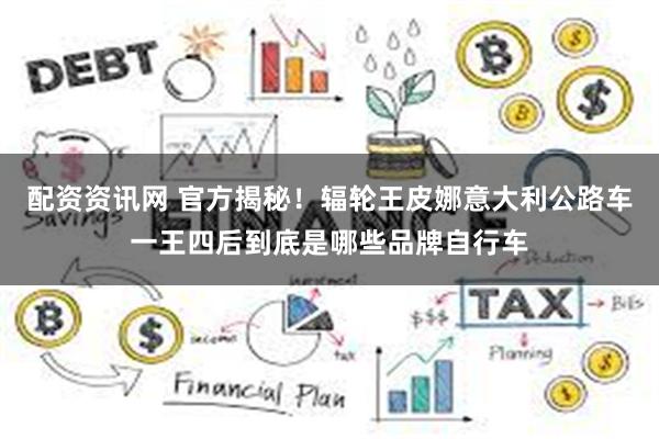 配资资讯网 官方揭秘！辐轮王皮娜意大利公路车一王四后到底是哪些品牌自行车