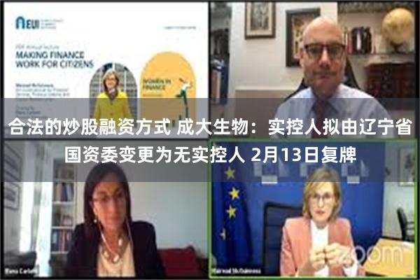 合法的炒股融资方式 成大生物：实控人拟由辽宁省国资委变更为无实控人 2月13日复牌