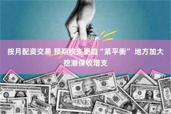 按月配资交易 预期收支更趋“紧平衡” 地方加大挖潜保收增支