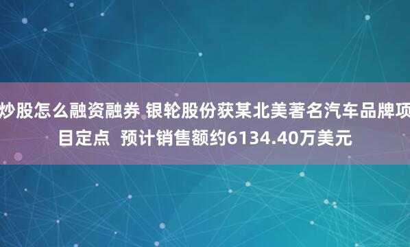 炒股怎么融资融券 银轮股份获某北美著名汽车品牌项目定点  预计销售额约6134.40万美元