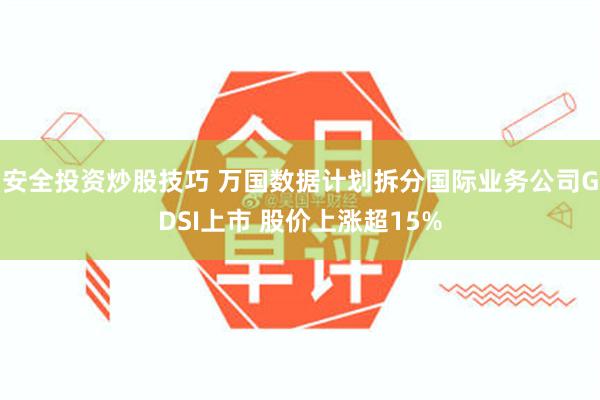 安全投资炒股技巧 万国数据计划拆分国际业务公司GDSI上市 股价上涨超15%