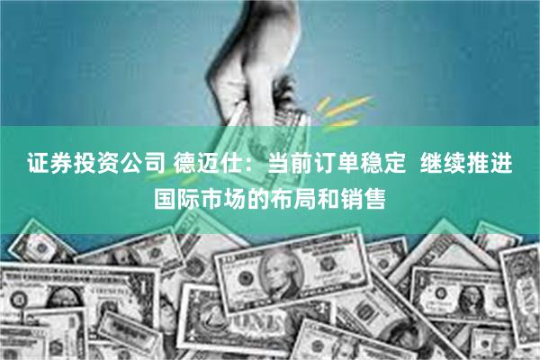 证券投资公司 德迈仕：当前订单稳定  继续推进国际市场的布局和销售