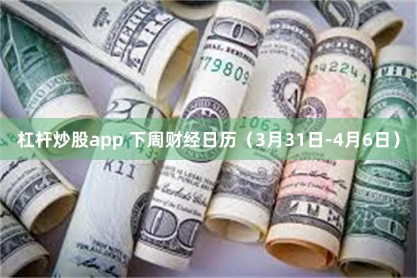 杠杆炒股app 下周财经日历（3月31日-4月6日）
