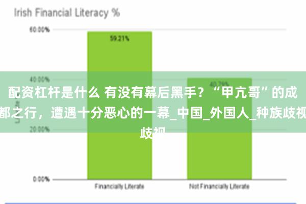配资杠杆是什么 有没有幕后黑手？“甲亢哥”的成都之行，遭遇十分恶心的一幕_中国_外国人_种族歧视