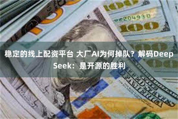 稳定的线上配资平台 大厂AI为何掉队？解码DeepSeek：是开源的胜利