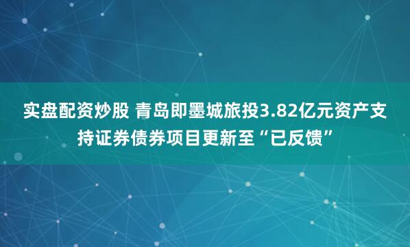 实盘配资炒股 青岛即墨城旅投3.82亿元资产支持证券债券项目更新至“已反馈”