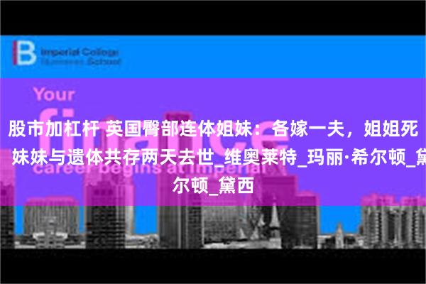 股市加杠杆 英国臀部连体姐妹：各嫁一夫，姐姐死后，妹妹与遗体共存两天去世_维奥莱特_玛丽·希尔顿_黛西
