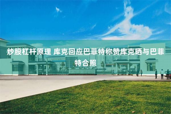 炒股杠杆原理 库克回应巴菲特称赞库克晒与巴菲特合照