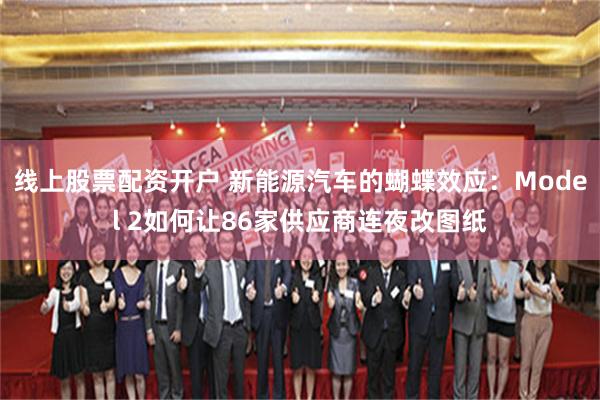 线上股票配资开户 新能源汽车的蝴蝶效应：Model 2如何让86家供应商连夜改图纸