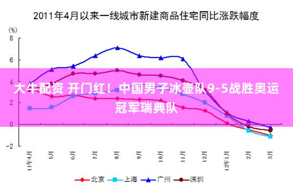 大牛配资 开门红！中国男子冰壶队9-5战胜奥运冠军瑞典队