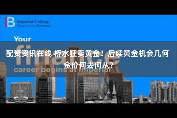 配资资讯在线 桥水狂卖黄金！后续黄金机会几何 金价何去何从？