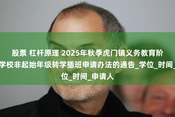 股票 杠杆原理 2025年秋季虎门镇义务教育阶段公办学校非起始年级转学插班申请办法的通告_学位_时间_申请人