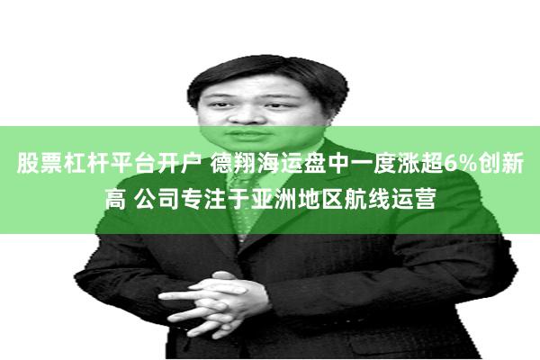 股票杠杆平台开户 德翔海运盘中一度涨超6%创新高 公司专注于亚洲地区航线运营