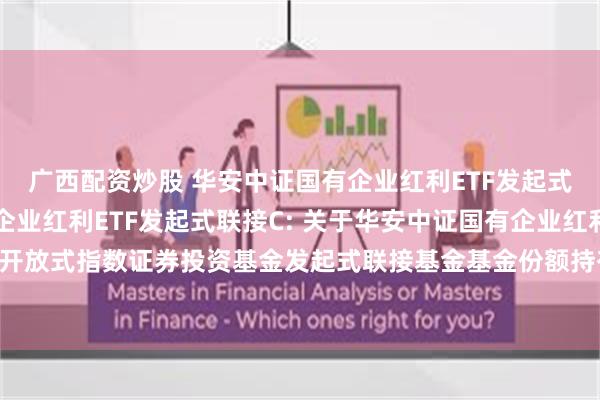 广西配资炒股 华安中证国有企业红利ETF发起式联接A,华安中证国有企业红利ETF发起式联接C: 关于华安中证国有企业红利交易型开放式指数证券投资基金发起式联接基金基金份额持有人大会表决结果暨决议生效的公告