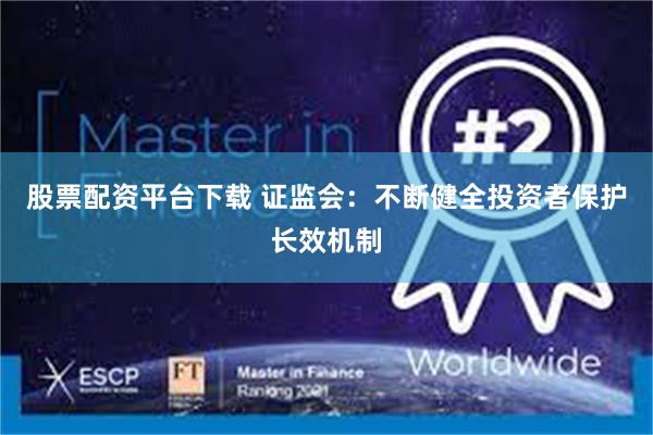 股票配资平台下载 证监会：不断健全投资者保护长效机制
