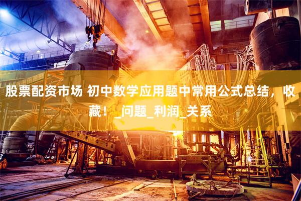 股票配资市场 初中数学应用题中常用公式总结，收藏！_问题_利润_关系