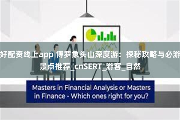 好配资线上app 博罗象头山深度游：探秘攻略与必游景点推荐_cnSERT_游客_自然