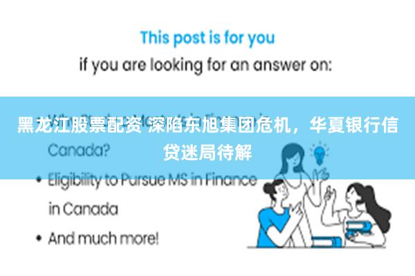 黑龙江股票配资 深陷东旭集团危机，华夏银行信贷迷局待解
