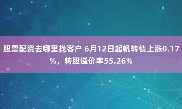 股票配资去哪里找客户 6月12日起帆转债上涨0.17%，转股溢价率55.26%