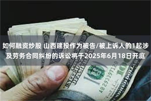 如何融资炒股 山西建投作为被告/被上诉人的1起涉及劳务合同纠纷的诉讼将于2025年6月18日开庭