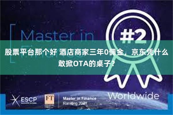 股票平台那个好 酒店商家三年0佣金，京东凭什么敢掀OTA的桌子？