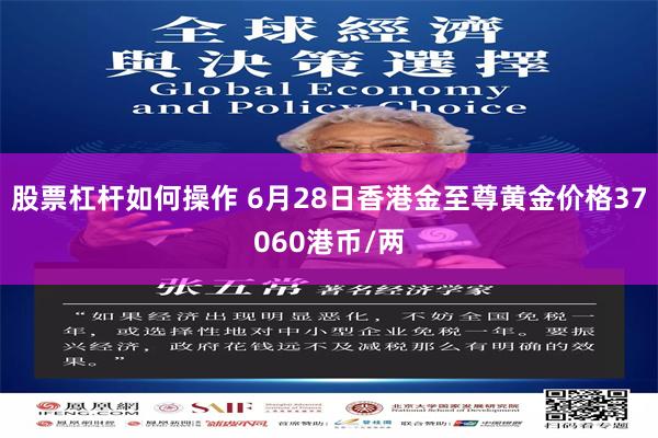 股票杠杆如何操作 6月28日香港金至尊黄金价格37060港币/两