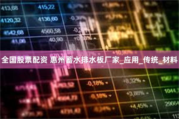 全国股票配资 惠州蓄水排水板厂家_应用_传统_材料