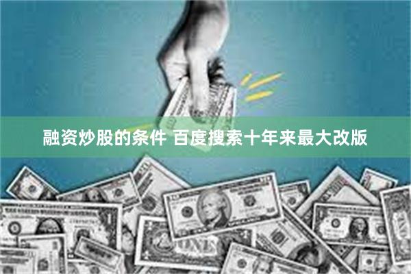 融资炒股的条件 百度搜索十年来最大改版