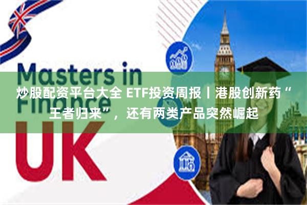 炒股配资平台大全 ETF投资周报丨港股创新药“王者归来”，还有两类产品突然崛起
